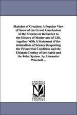 Sketches of Creation: A Popular View of Some of the Grand Conclusions of the Sciences in Reference to the History of Matter and of Life. together With A Statement of the intimations of Science Respecting the Primordial Condition and the Ultimate Destiny o