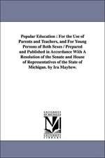 Popular Education: For the Use of Parents and Teachers, and For Young Persons of Both Sexes / Prepared and Published in Accordance With A Resolution of the Senate and House of Representatives of the State of Michigan. by Ira Mayhew.