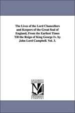 The Lives of the Lord Chancellors and Keepers of the Great Seal of England, from the Earliest Times Till the Reign of King George IV. by John Lord CAM