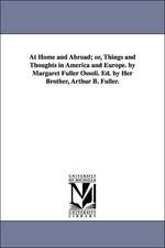 At Home and Abroad; or, Things and Thoughts in America and Europe. by Margaret Fuller Ossoli. Ed. by Her Brother, Arthur B. Fuller.