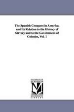 The Spanish Conquest in America, and Its Relation to the History of Slavery and to the Government of Colonies, Vol. 1