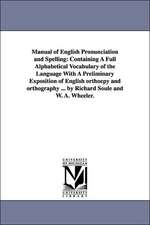 Manual of English Pronunciation and Spelling: Containing a Full Alphabetical Vocabulary of the Language with a Preliminary Exposition of English Ortho