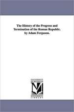 The History of the Progress and Termination of the Roman Republic. by Adam Ferguson.