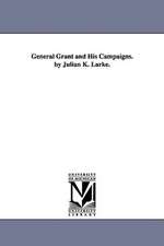 General Grant and His Campaigns. by Julian K. Larke.