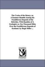 The Cruise of the Betsey; or, A Summer Ramble Among the Fossiliferous Deposits of the Hebrides. With Rambles of A Geologist; or, Ten Thousand Miles Over the Fossiliferous Deposits of Scotland. by Hugh Miller ...