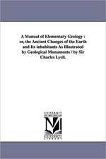 A Manual of Elementary Geology: or, the Ancient Changes of the Earth and Its inhabitants As Illustrated by Geological Monuments / by Sir Charles Lyell.