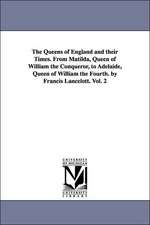 The Queens of England and Their Times. from Matilda, Queen of William the Conqueror, to Adelaide, Queen of William the Fourth. by Francis Lancelott. V