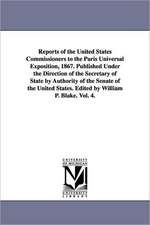 Reports of the United States Commissioners to the Paris Universal Exposition, 1867. Published Under the Direction of the Secretary of State by Authority of the Senate of the United States. Edited by William P. Blake. Vol. 4.