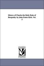 History of Charles the Bold, Duke of Burgundy. by John Foster Kirk. Vol. 3