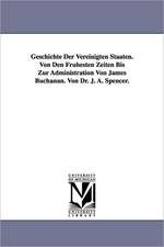 Geschichte Der Vereinigten Staaten. Von Den Fruhesten Zeiten Bis Zur Administration Von James Buchanan. Von Dr. J. A. Spencer.