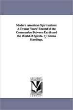 Modern American Spiritualism: A Twenty Years' Record of the Communion Between Earth and the World of Spirits. by Emma Hardinge.