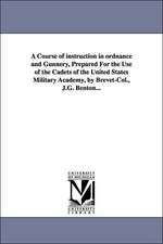 A Course of Instruction in Ordnance and Gunnery, Prepared for the Use of the Cadets of the United States Military Academy, by Brevet-Col., J.G. Bent