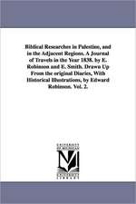 Biblical Researches in Palestine, and in the Adjacent Regions. a Journal of Travels in the Year 1838. by E. Robinson and E. Smith. Drawn Up from the O