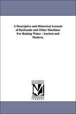 A Descriptive and Historical Account of Hydraulic and Other Machines for Raising Water: Ancient and Modern.