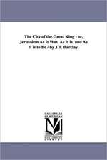 The City of the Great King: Or, Jerusalem as It Was, as It Is, and as It Is to Be / By J.T. Barclay.