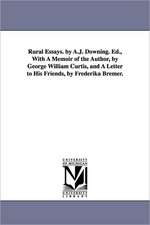 Rural Essays. by A.J. Downing. Ed., with a Memoir of the Author, by George William Curtis, and a Letter to His Friends, by Frederika Bremer.