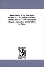 In the Matter of the Hearing in Relation to the Greater New York, / Held Before the Sub-Committee of the Joint Committee on the Affairs of Cities.