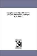 Henry Smeaton: A Jacobite Story of the Reign of George the First. by G. P. R. James ...