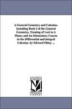 A General Geometry and Calculus. Including Book I of the General Geometry, Treating of Loci in a Plane; And an Elementary Course in the Differential