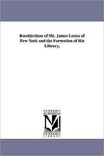 Recollections of Mr. James Lenox of New York and the Formation of His Library,