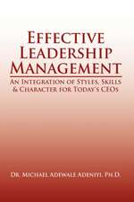 Effective Leadership Management: An Integration of Styles, Skills & Character for Today's Ceos