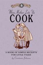 When Mother Lets Us Cook: A Book of Simple Receipts for Little Folks, with Important Cooking Rules in Rhyme, Together with Handy Lists of the Ma