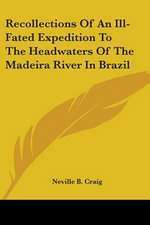 Recollections Of An Ill-Fated Expedition To The Headwaters Of The Madeira River In Brazil