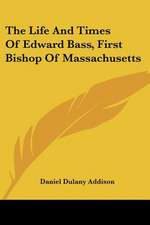 The Life And Times Of Edward Bass, First Bishop Of Massachusetts