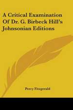 A Critical Examination Of Dr. G. Birbeck Hill's Johnsonian Editions