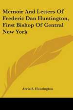 Memoir And Letters Of Frederic Dan Huntington, First Bishop Of Central New York