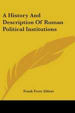 A History And Description Of Roman Political Institutions