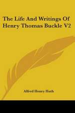 The Life And Writings Of Henry Thomas Buckle V2