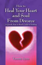 How to Heal Your Heart and Soul from Divorce: A Quick, Easy to Read Guide to Healing