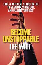 Become Unstoppable: Take a Different Stance in Life to Stand Up, Stand Out, and Deliver Your Best