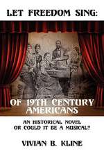 Let Freedom Sing: Of 19th Century Americans: An Historical Novel Or Could It Be A Musical?