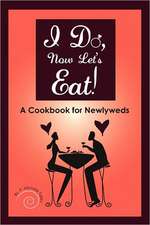 I Do, Now Let's Eat!: A Cookbook for Newlyweds