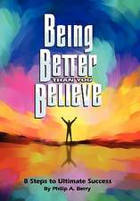 Being Better Than You Believe: 8 Steps to Ultimate Success