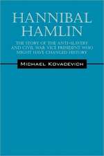 Hannibal Hamlin: The Story of the Anti-Slavery and Civil War Vice-President Who Might Have Changed History