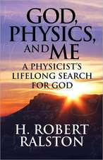 God, Physics and Me: A Physicist's Lifelong Search for God