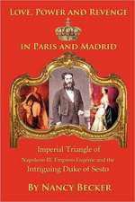 Imperial Triangle of Napoleon III, Empress Eugenie and the Intriguing Duke of Sesto: Love, Power and Revenge in Old Paris and Madrid