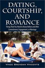 Dating, Courtship, and Romance: Things That You Need to Know Before and After Commitment, Engagement, or Marriage