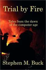 Trial by Fire: Tales From The Dawn of The Computer Age