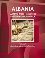 Albania Customs, Trade Regulations and Procedures Handbook Volume 1 Strategic and Practical Information