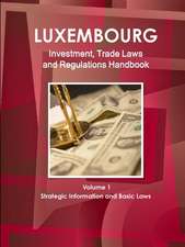 Luxemburg Investment, Trade Laws and Regulations Handbook Volume 1 Strategic Information and Basic Laws