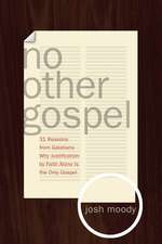 No Other Gospel – 31 Reasons from Galatians Why Justification by Faith Alone Is the Only Gospel