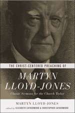 The Christ–Centered Preaching of Martyn Lloyd–Jo – Classic Sermons for the Church Today