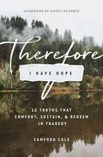 Therefore I Have Hope – 12 Truths That Comfort, Sustain, and Redeem in Tragedy