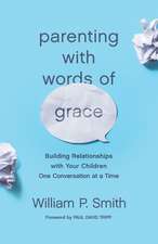 Parenting with Words of Grace – Building Relationships with Your Children One Conversation at a Time