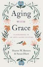 Aging with Grace – Flourishing in an Anti–Aging Culture