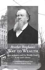 Brother Brigham's Way to Wealth: How to Acquire and Use Worldly Goods in the Lord's Service